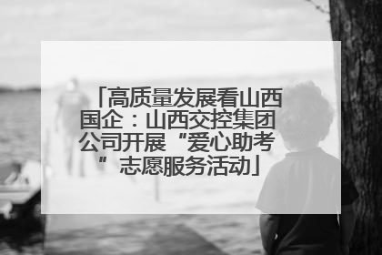 高质量发展看山西国企：山西交控集团公司开展“爱心助考”志愿服务活动