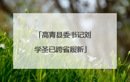 高青县委书记刘学圣已跨省履新