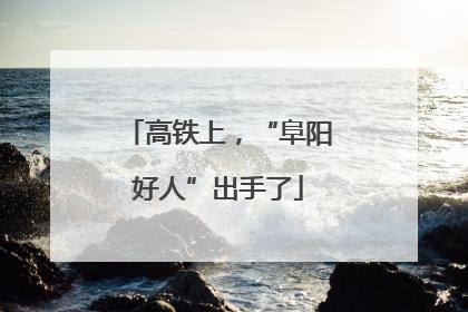 高铁上，“阜阳好人”出手了