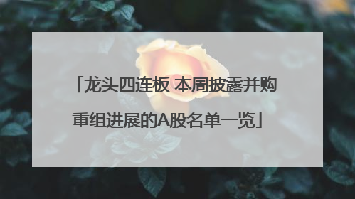 龙头四连板 本周披露并购重组进展的A股名单一览