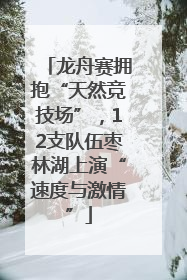 龙舟赛拥抱“天然竞技场”，12支队伍枣林湖上演“速度与激情”