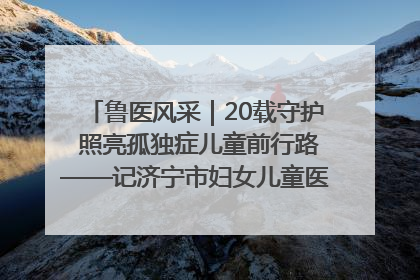 鲁医风采｜20载守护 照亮孤独症儿童前行路——记济宁市妇女儿童医院儿童康复中心主任、副主任技师赵淑珍