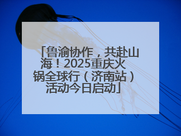 鲁渝协作，共赴山海！2025重庆火锅全球行（济南站）活动今日启动