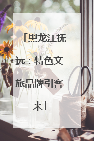 黑龙江抚远：特色文旅品牌引客来
