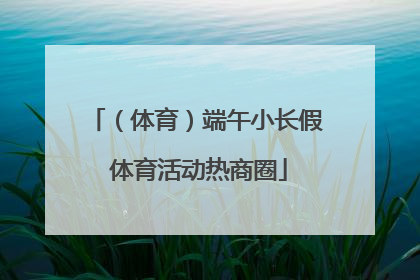 （体育）端午小长假 体育活动热商圈