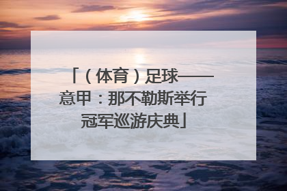（体育）足球——意甲：那不勒斯举行冠军巡游庆典