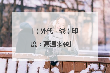 （外代一线）印度：高温来袭