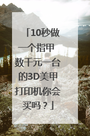 10秒做一个指甲 数千元一台的3D美甲打印机你会买吗？