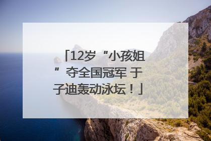 12岁“小孩姐”夺全国冠军 于子迪轰动泳坛！