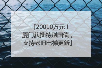 20010万元！厦门获批特别国债，支持老旧电梯更新