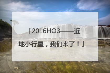 2016HO3——近地小行星，我们来了！
