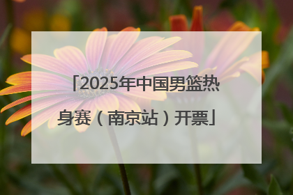 2025年中国男篮热身赛（南京站）开票