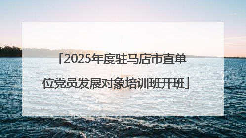 2025年度驻马店市直单位党员发展对象培训班开班