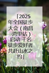 2025年全国徒步大会（南昌·湾里站）启动 千名徒步爱好者共赴山水之约