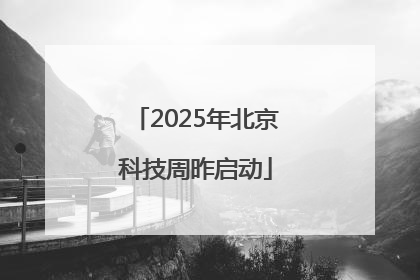 2025年北京科技周昨启动