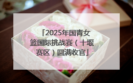 2025年国青女篮国际挑战赛（十堰赛区）圆满收官