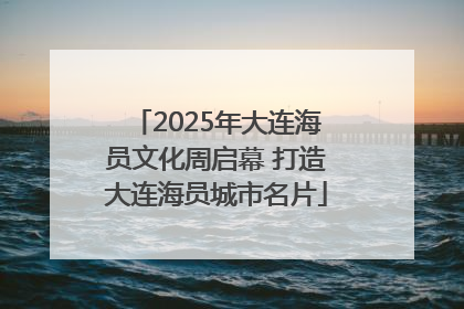 2025年大连海员文化周启幕 打造大连海员城市名片