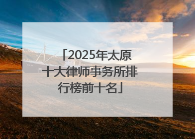 2025年太原十大律师事务所排行榜前十名