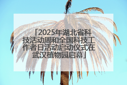 2025年湖北省科技活动周和全国科技工作者日活动启动仪式在武汉植物园启幕