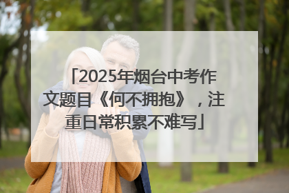 2025年烟台中考作文题目《何不拥抱》，注重日常积累不难写