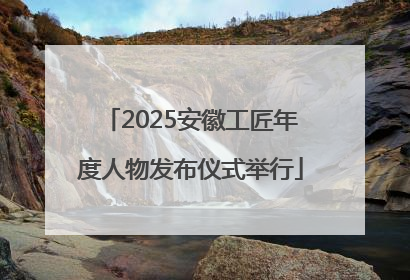 2025安徽工匠年度人物发布仪式举行
