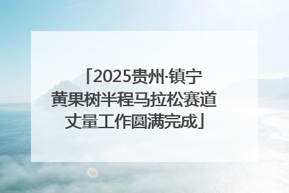 2025贵州·镇宁黄果树半程马拉松赛道丈量工作圆满完成