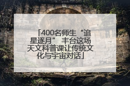 400名师生“追星逐月” 丰台这场天文科普课让传统文化与宇宙对话