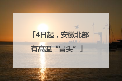 4日起，安徽北部有高温“冒头”