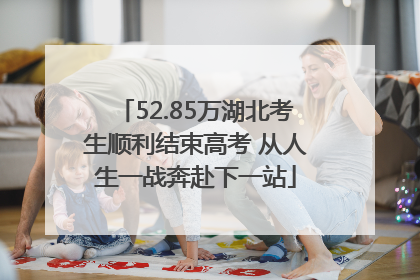 52.85万湖北考生顺利结束高考 从人生一战奔赴下一站