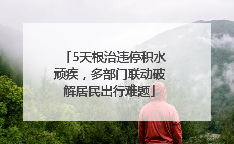 5天根治违停积水顽疾，多部门联动破解居民出行难题