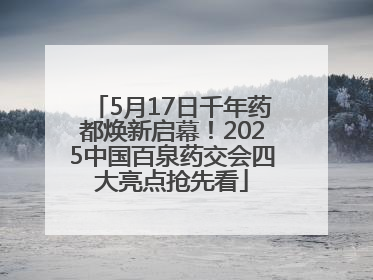 5月17日千年药都焕新启幕！2025中国百泉药交会四大亮点抢先看