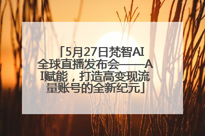 5月27日梵智AI全球直播发布会——AI赋能，打造高变现流量账号的全新纪元