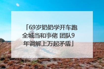 69岁奶奶学开车跑全城当和事佬 团队9年调解上万起矛盾