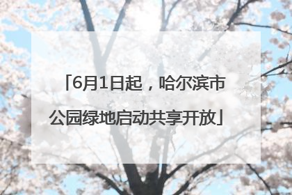 6月1日起，哈尔滨市公园绿地启动共享开放