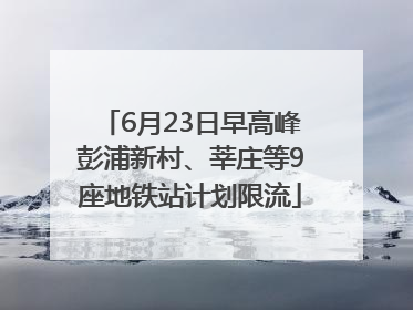 6月23日早高峰彭浦新村、莘庄等9座地铁站计划限流