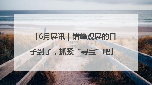 6月展讯｜错峰观展的日子到了，抓紧“寻宝”吧