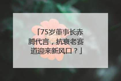 75岁董事长赤膊代言，抗衰老赛道迎来新风口？