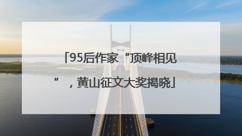 95后作家“顶峰相见”，黄山征文大奖揭晓