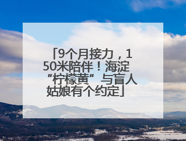 9个月接力，150米陪伴！海淀“柠檬黄”与盲人姑娘有个约定