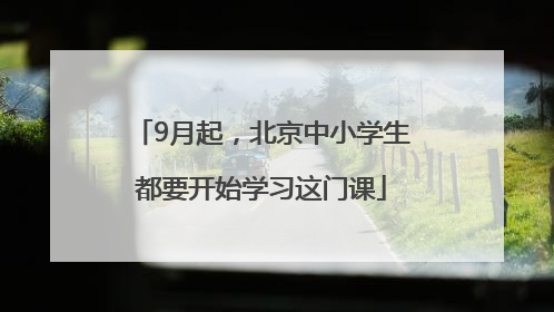 9月起，北京中小学生都要开始学习这门课