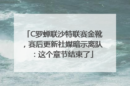 C罗蝉联沙特联赛金靴，赛后更新社媒暗示离队：这个章节结束了