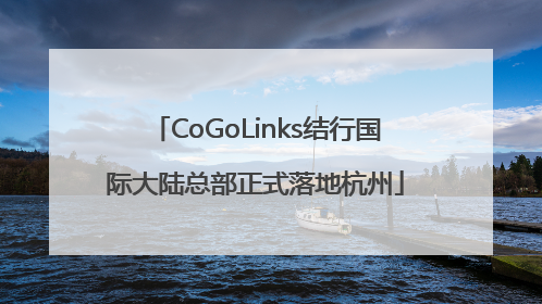 CoGoLinks结行国际大陆总部正式落地杭州