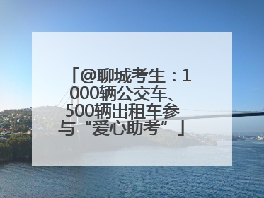 @聊城考生：1000辆公交车、500辆出租车参与“爱心助考”