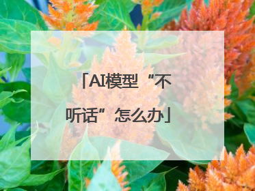 AI模型“不听话”怎么办