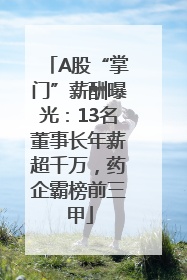 A股“掌门”薪酬曝光：13名董事长年薪超千万，药企霸榜前三甲