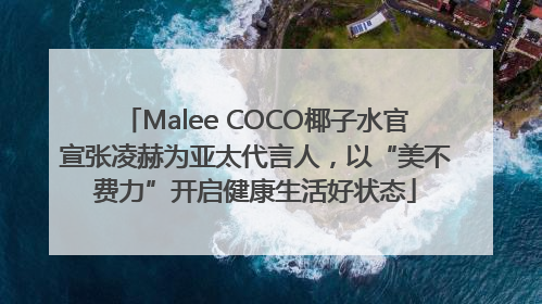 Malee COCO椰子水官宣张凌赫为亚太代言人，以“美不费力”开启健康生活好状态